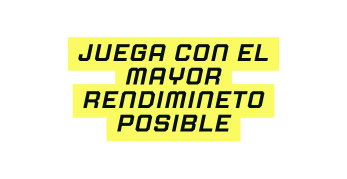 JUEGA CON EL MAYOR RENDIMINETO POSIBLE